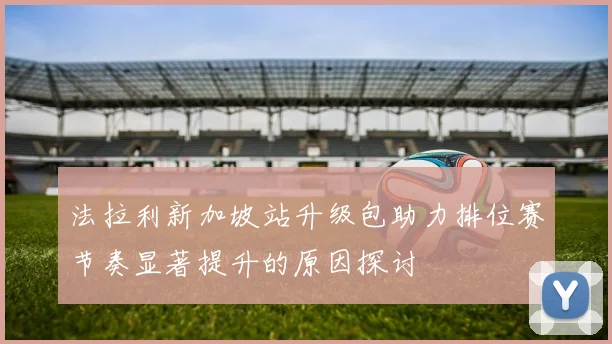 法拉利新加坡站升级包助力排位赛节奏显著提升的原因探讨