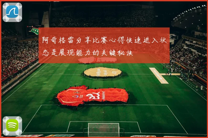 阿奇格雷分享比赛心得快速进入状态是展现能力的关键秘诀