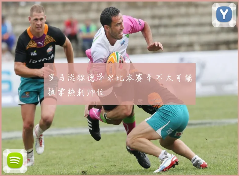 罗马诺称德泽尔比本赛季不太可能执掌热刺帅位