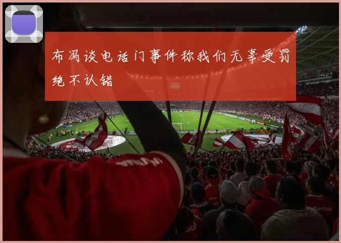 布冯谈电话门事件称我们无辜受罚绝不认错