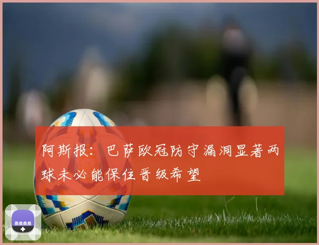 阿斯报：巴萨欧冠防守漏洞显著两球未必能保住晋级希望