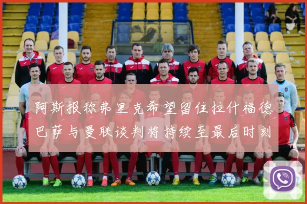 阿斯报称弗里克希望留住拉什福德巴萨与曼联谈判将持续至最后时刻