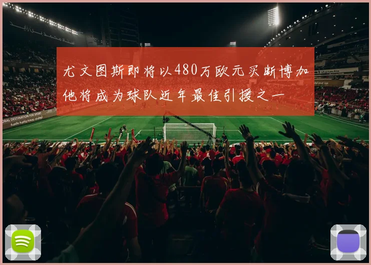 尤文图斯即将以480万欧元买断博加他将成为球队近年最佳引援之一