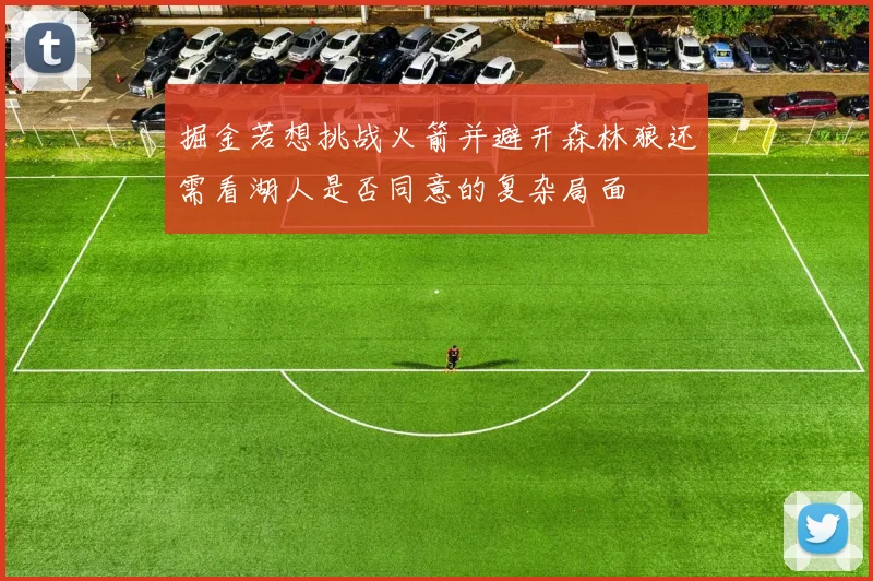 掘金若想挑战火箭并避开森林狼还需看湖人是否同意的复杂局面