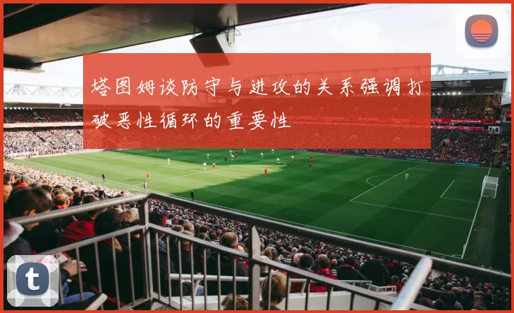 塔图姆谈防守与进攻的关系强调打破恶性循环的重要性